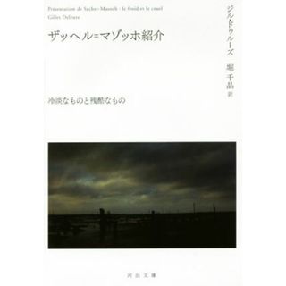 ザッヘル＝マゾッホ紹介 冷淡なものと残酷なもの 河出文庫／ジル・ドゥルーズ(著者),堀千晶(訳者)(人文/社会)