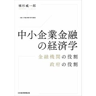 中小企業金融の経済学 金融機関の役割、政府の役割／植杉威一郎(著者)(ビジネス/経済)