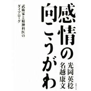 感情の向こうがわ 武術家と精神科医のダイアローグ／光岡英稔(著者),名越康文(著者)(人文/社会)