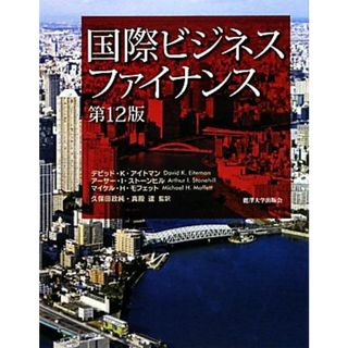 国際ビジネスファイナンス　第１２版／デビッド・Ｋ．アイトマン，アーサー・Ｉ．ストーンヒル，マイケル・Ｈ．モフェット【著】，久保田政純，真殿達【監訳】(ビジネス/経済)