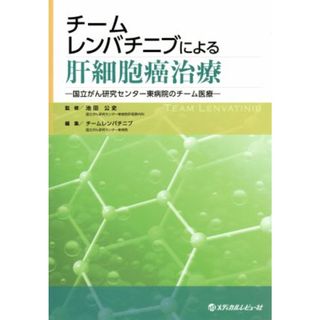 チームレンバチニブによる肝細胞癌治療 国立がん研究センター東病院のチーム医療／チームレンバチニブ(編者),池田公史