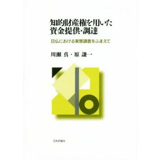 知的財産権を用いた資金提供・調達 日仏における実態調査をふまえて／川瀬真(著者),原謙一(著者)(ビジネス/経済)