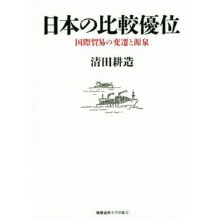 日本の比較優位 国際貿易の変遷と源泉／清田耕造(著者)(ビジネス/経済)