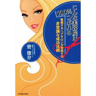 こんな美容院は１００％つぶれる 繁盛するヘアサロンが実践する非常識な成功法則／菅俊介(著者)(ビジネス/経済)