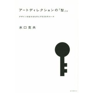 アートディレクションの「型」。 デザインを伝わるものにする３０のルール／水口克夫(著者)(アート/エンタメ)