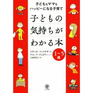 子どもの気持ちがわかる本　１～５歳 子どももママもハッピーになる子育て／イザベル・フィリオザ(著者),土居佳代子(訳者),アヌーク・デュボワ(住まい/暮らし/子育て)