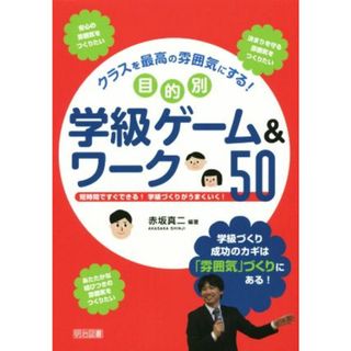 クラスを最高の雰囲気にする！目的別学級ゲーム＆ワーク５０ 短時間ですぐできる！学級づくりがうまくいく！／赤坂真二(人文/社会)