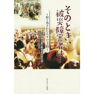 そのとき、被災障害者は… 取り残された人々の３・１１／東北関東大震災障害者救援本部(編者),いのちのことば社(編者)(人文/社会)