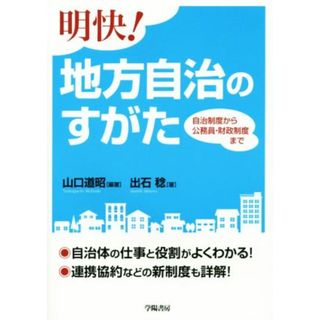 明快！地方自治のすがた 自治制度から公務員・財政制度まで／山口道昭,出石稔(人文/社会)