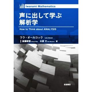 声に出して学ぶ解析学 Ｉｗａｎａｍｉ　Ｍａｔｈｅｍａｔｉｃｓ／ララ・オールコック(著者),斎藤新悟(訳者),水原文(訳者)(科学/技術)