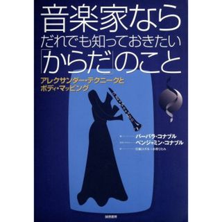 音楽家ならだれでも知っておきたい「からだ」のこと アレクサンダー・テクニークとボディ・マッピング／バーバラ・コナブル(著者),片桐ユズル(訳者)(アート/エンタメ)