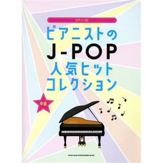 ピアノ・ソロ　ピアニストのＪ‐ＰＯＰ人気ヒットコレクション 中級／シンコーミュージック・エンタテイメント(編者)(楽譜)