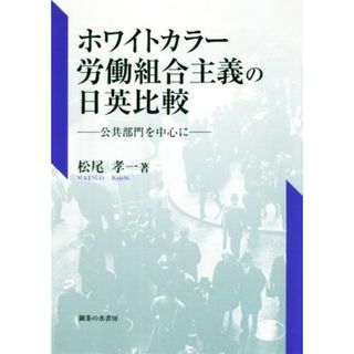 ホワイトカラー労働組合主義の日英比較 公共部門を中心に／松尾孝一(著者)(人文/社会)