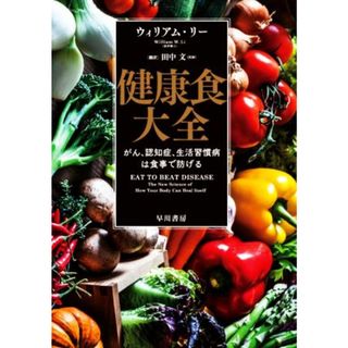 健康食大全 がん、認知症、生活習慣病は食事で防げる／ウィリアム・リー(著者),田中文(訳者)(健康/医学)