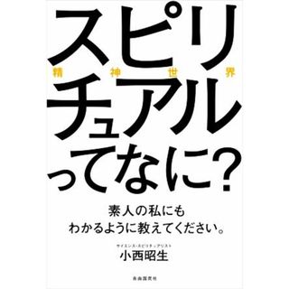 スピリチュアル（精神世界）ってなに？素人の私にもわかるように教えてください。／小西昭生(著者)(住まい/暮らし/子育て)