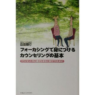 フォーカシングで身につけるカウンセリングの基本 クライエント中心療法を本当に役立てるために／近田輝行(著者)(人文/社会)