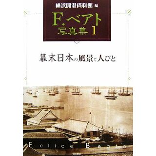 Ｆ．ベアト写真集(１) 幕末日本の風景と人びと／横浜開港資料館【編】(人文/社会)