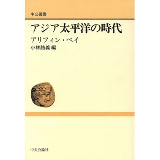 アジア太平洋の時代 中公叢書／アリフィンベイ【著】，小林路義【編】(人文/社会)