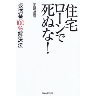 住宅ローンで死ぬな!: 返済苦100%解決法／田崎 達磨(ビジネス/経済)