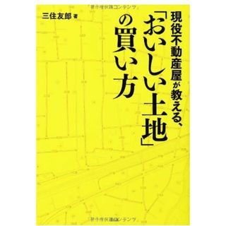 現役不動産屋が教える、「おいしい土地」の買い方／三住 友郎(ビジネス/経済)