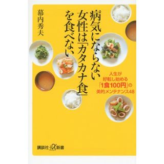 病気にならない女性は「カタカナ食」を食べない──人生が好転し始める「1食100円」の美的メンテナンス48 (講談社+α新書)／幕内 秀夫(住まい/暮らし/子育て)