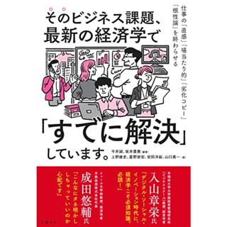 そのビジネス課題、最新の経済学で「すでに解決」しています。 仕事の「直感」「場当たり的」「劣化コピー」「根性論」を終わらせる／上野 雄史、星野 崇宏、安田 洋祐、山口 真一(ビジネス/経済)