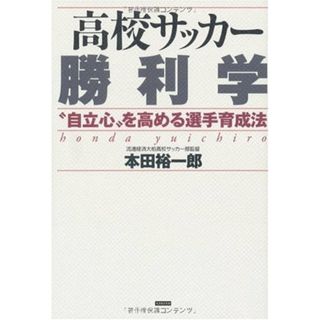 高校サッカー勝利学―“自立心”を高める選手育成法／本田 裕一郎(趣味/スポーツ/実用)