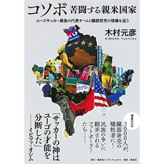 コソボ 苦闘する親米国家 ユーゴサッカー最後の代表チームと臓器密売の現場を追う／木村 元彦(その他)