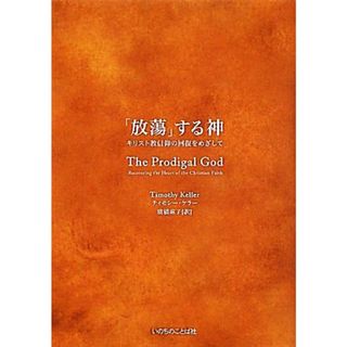 「放蕩」する神 キリスト教信仰の回復をめざして／ティモシーケラー【著】，廣橋麻子【訳】(人文/社会)