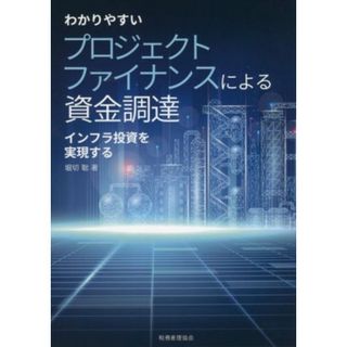 わかりやすいプロジェクトファイナンスによる資金調達 インフラ投資を実現する／堀切聡(著者)(ビジネス/経済)