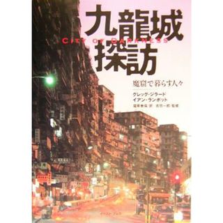 九龍城探訪　魔窟で暮らす人々 Ｃｉｔｙ　ｏｆ　Ｄａｒｋｎｅｓｓ／グレッグジラード(著者),イアンランボット(著者),尾原美保(訳者),吉田一郎(人文/社会)