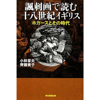 諷刺画で読む十八世紀イギリス ホガースとその時代 朝日選書８８４／小林章夫，齊藤貴子【著】(人文/社会)