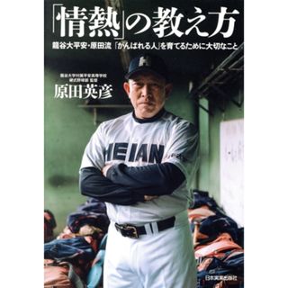 「情熱」の教え方 龍谷大平安・原田流「がんばれる人」を育てるために大切なこと／原田英彦(著者)