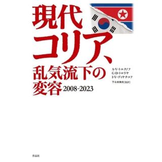 現代コリア、乱気流下の変容 ２００８－２０２３／Ａ．Ｖ．トルクノフ(著者),Ｇ．Ｄ．トロラヤ(著者),Ｉ．Ｖ．ディヤチコフ(著者),下斗米伸夫(監訳)(人文/社会)