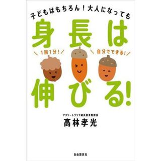 身長は伸びる！ 子どもはもちろん！大人になっても／高林孝光(著者)