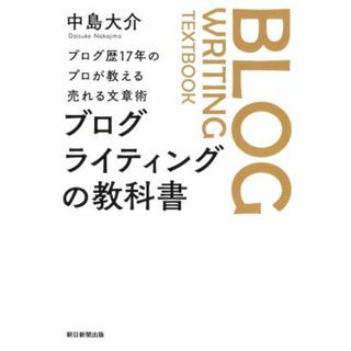 ブログライティングの教科書 ブログ歴１７年のプロが教える売れる文章術／中島大介(著者)(ビジネス/経済)