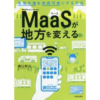 ＭａａＳが地方を変える 地域交通を持続可能にする方法／森口将之(著者)(ビジネス/経済)