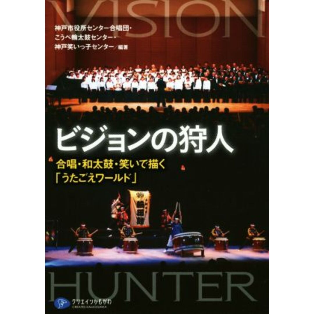 ビジョンの狩人 合唱・和太鼓・笑いで描く「うたごえワールド」／神戸市役所センター合唱団(著者),こうべ輪太鼓センター(著者),神戸笑いっ子センター(著者) エンタメ/ホビーの本(アート/エンタメ)の商品写真