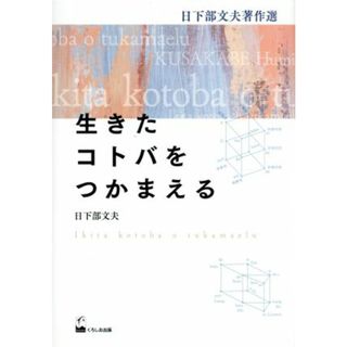 生きたコトバをつかまえる 日下部文夫著作選／日下部文夫(著者)(ノンフィクション/教養)