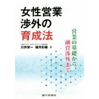 女性営業渉外の育成法 営業の基礎から融資渉外まで／川井栄一(著者),植月彩織(著者)(ビジネス/経済)