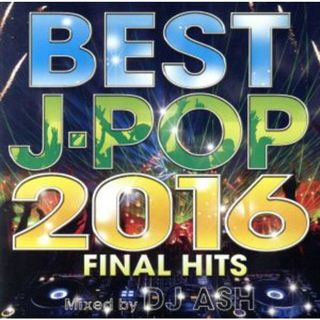 ＢＥＳＴ　Ｊ－ＰＯＰ　２０１６　－ＦＩＮＡＬ　ＨＩＴＳ－　Ｍｉｘｅｄ　ｂｙ　ＤＪ　ＡＳＨ(ポップス/ロック(邦楽))