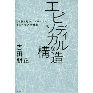 エピソディカルな構造 〈小説〉的マニエリスムとヒューモアの概念／吉田朋正(著者)(ノンフィクション/教養)