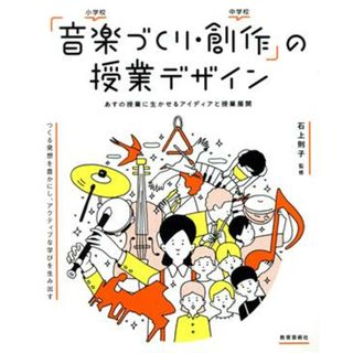 「音楽づくり・創作」の授業デザイン あすの授業に生かせるアイディアと授業展開／石上則子(人文/社会)