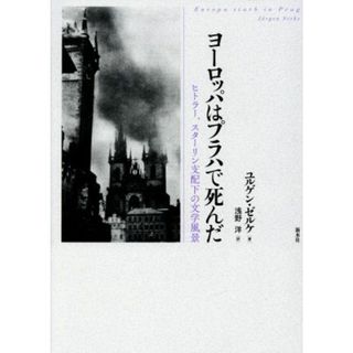 ヨーロッパはプラハで死んだ ヒトラー、スターリン支配下の文学風景／ユルゲン・ゼルケ(著者),浅野洋(訳者)(人文/社会)