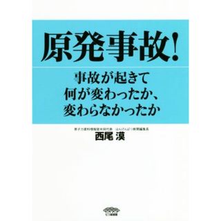 原発事故！ 事故が起きて何が変わったか、変わらなかったか／西尾漠(著者)(科学/技術)