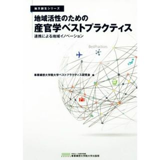 地域活性のための産官学ベストプラクティス 連携による地域イノベーション 地方創生シリーズ／事業構想大学院大学ベストプラクティス研究会(編者)(人文/社会)