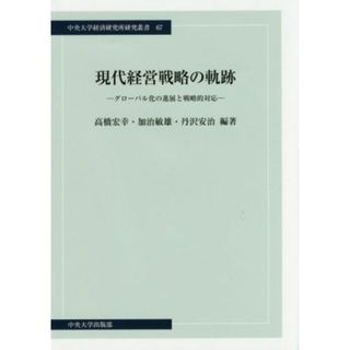 現代経営戦略の軌跡 グローバル化の進展と戦略的対応 中央大学経済研究所研究叢書６７／高橋宏幸(著者),加治敏雄(著者),丹沢安治(著者)(ビジネス/経済)