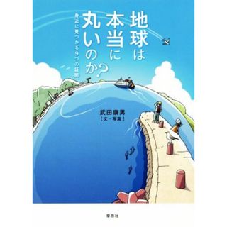 地球は本当に丸いのか？ 身近に見つかる９つの証拠／武田康男(著者)