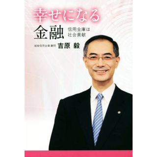 幸せになる金融 信用金庫は社会貢献／吉原毅(著者)(ビジネス/経済)