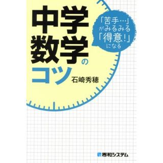 中学数学のコツ 「苦手…」がみるみる「得意！」になる／石崎秀穂(著者)(人文/社会)